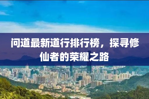 問(wèn)道最新道行排行榜，探尋修仙者的榮耀之路
