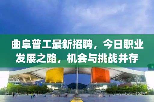 曲阜普工最新招聘，今日職業(yè)發(fā)展之路，機(jī)會(huì)與挑戰(zhàn)并存