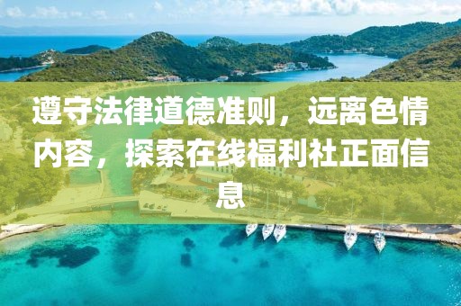 遵守法律道德準則，遠離色情內(nèi)容，探索在線福利社正面信息