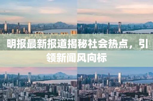 明報(bào)最新報(bào)道揭秘社會熱點(diǎn)，引領(lǐng)新聞風(fēng)向標(biāo)