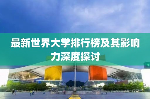 最新世界大學(xué)排行榜及其影響力深度探討