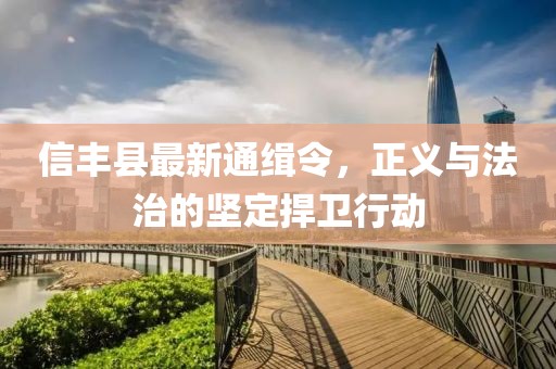 信豐縣最新通緝令，正義與法治的堅(jiān)定捍衛(wèi)行動