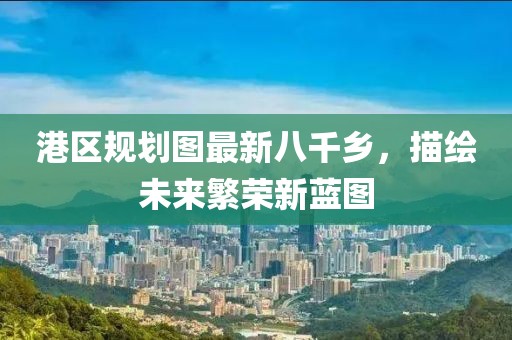 港區(qū)規(guī)劃圖最新八千鄉(xiāng)，描繪未來繁榮新藍圖