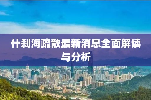 什剎海疏散最新消息全面解讀與分析