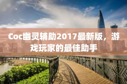 Coc幽靈輔助2017最新版，游戲玩家的最佳助手