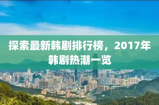 探索最新韓劇排行榜，2017年韓劇熱潮一覽
