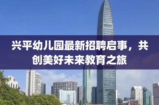 興平幼兒園最新招聘啟事，共創(chuàng)美好未來(lái)教育之旅