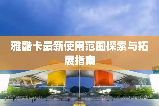 雅酷卡最新使用范圍探索與拓展指南