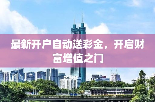 最新開戶自動送彩金，開啟財富增值之門