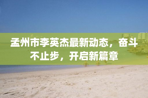 孟州市李英杰最新動(dòng)態(tài)，奮斗不止步，開啟新篇章