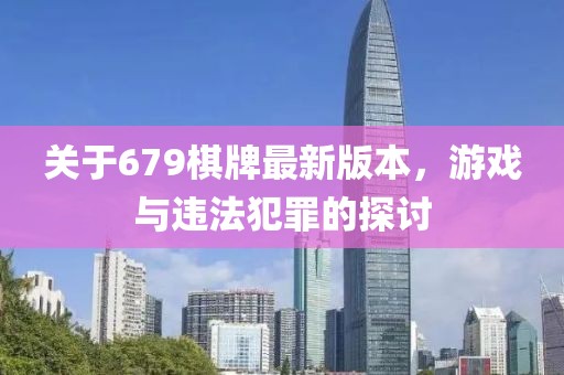 關(guān)于679棋牌最新版本，游戲與違法犯罪的探討