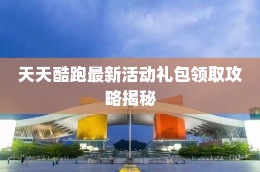 天天酷跑最新活動(dòng)禮包領(lǐng)取攻略揭秘
