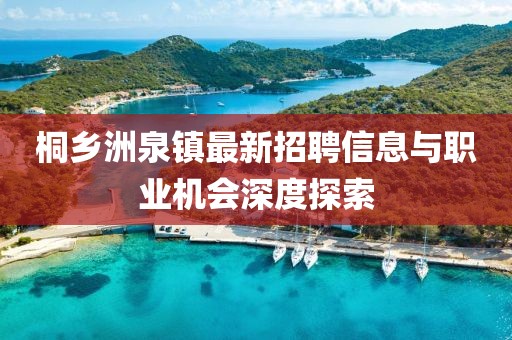 桐鄉(xiāng)洲泉鎮(zhèn)最新招聘信息與職業(yè)機會深度探索