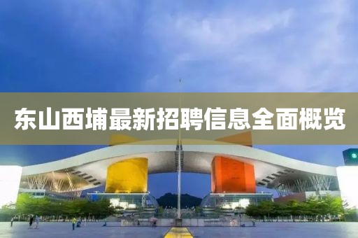 東山西埔最新招聘信息全面概覽