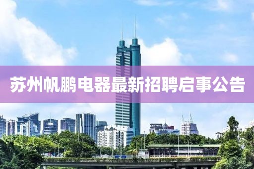 蘇州帆鵬電器最新招聘啟事公告