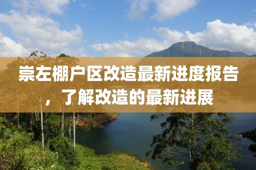 崇左棚戶區(qū)改造最新進(jìn)度報(bào)告，了解改造的最新進(jìn)展