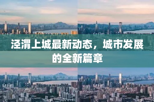 涇渭上城最新動態(tài)，城市發(fā)展的全新篇章