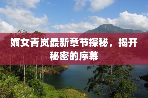 嫡女青嵐最新章節(jié)探秘，揭開秘密的序幕