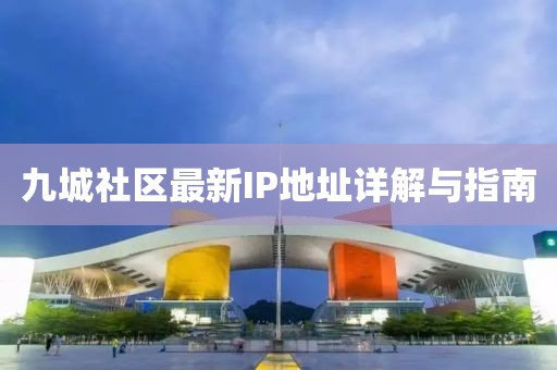 九城社區(qū)最新IP地址詳解與指南