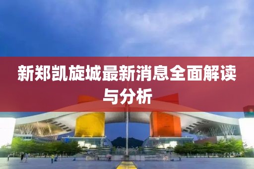 新鄭凱旋城最新消息全面解讀與分析