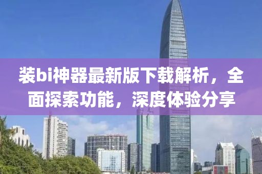 裝bi神器最新版下載解析，全面探索功能，深度體驗(yàn)分享