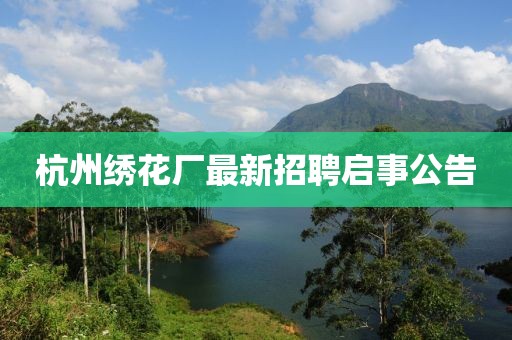 杭州繡花廠最新招聘啟事公告