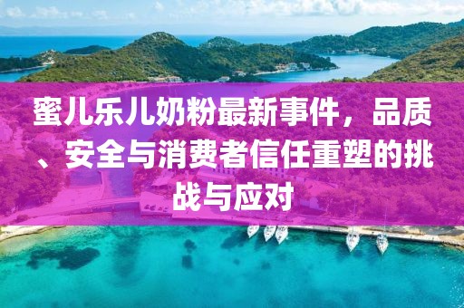 蜜兒樂兒奶粉最新事件，品質(zhì)、安全與消費者信任重塑的挑戰(zhàn)與應(yīng)對