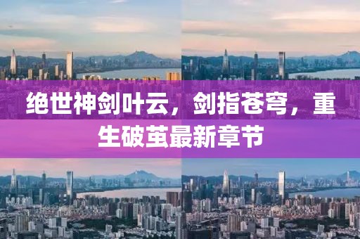 絕世神劍葉云，劍指蒼穹，重生破繭最新章節(jié)