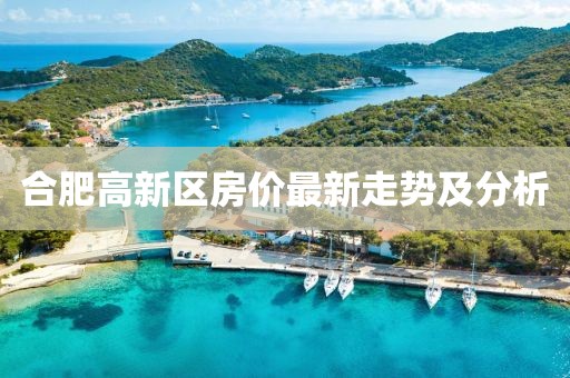 合肥高新區(qū)房價(jià)最新走勢及分析
