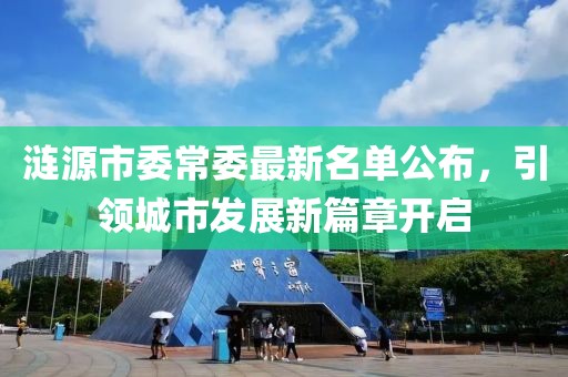 漣源市委常委最新名單公布，引領(lǐng)城市發(fā)展新篇章開啟