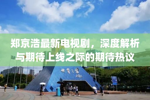 鄭京浩最新電視劇，深度解析與期待上線之際的期待熱議