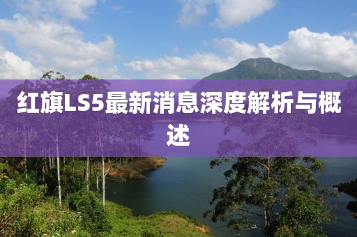 紅旗LS5最新消息深度解析與概述