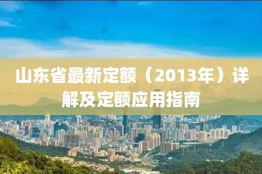 山東省最新定額（2013年）詳解及定額應(yīng)用指南