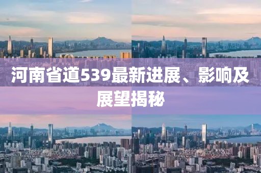 河南省道539最新進展、影響及展望揭秘