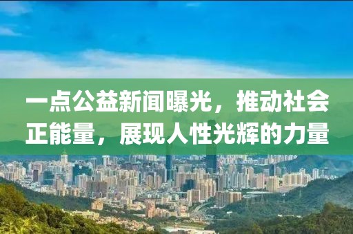 一點(diǎn)公益新聞曝光，推動(dòng)社會(huì)正能量，展現(xiàn)人性光輝的力量