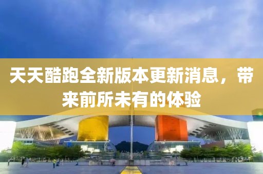 天天酷跑全新版本更新消息，帶來(lái)前所未有的體驗(yàn)