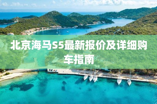 北京海馬S5最新報價及詳細購車指南