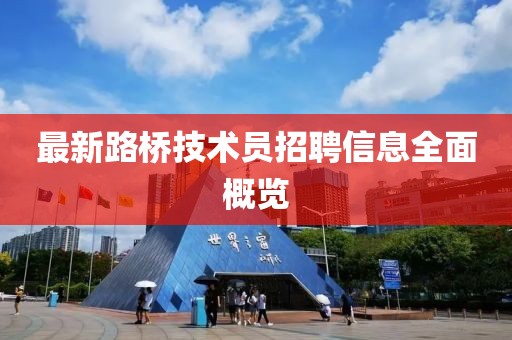 最新路橋技術(shù)員招聘信息全面概覽