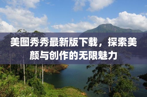美圖秀秀最新版下載，探索美顏與創(chuàng)作的無限魅力