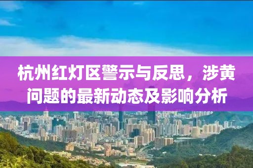 杭州紅燈區(qū)警示與反思，涉黃問(wèn)題的最新動(dòng)態(tài)及影響分析