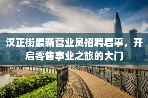漢正街最新?tīng)I(yíng)業(yè)員招聘啟事，開(kāi)啟零售事業(yè)之旅的大門(mén)