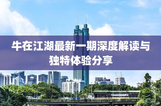 牛在江湖最新一期深度解讀與獨(dú)特體驗分享