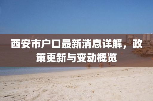西安市戶口最新消息詳解，政策更新與變動(dòng)概覽