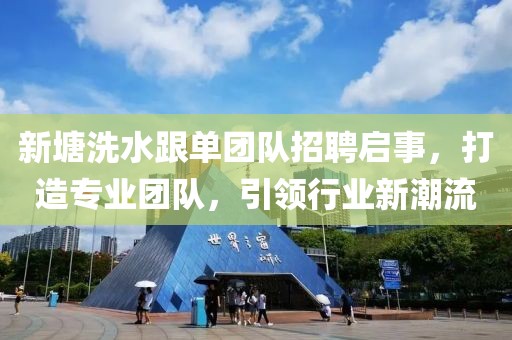 新塘洗水跟單團(tuán)隊(duì)招聘啟事，打造專業(yè)團(tuán)隊(duì)，引領(lǐng)行業(yè)新潮流