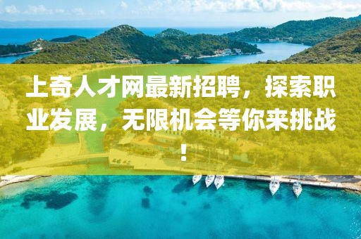 上奇人才網(wǎng)最新招聘，探索職業(yè)發(fā)展，無限機(jī)會(huì)等你來挑戰(zhàn)！