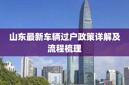 山東最新車輛過戶政策詳解及流程梳理