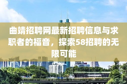 曲靖招聘網(wǎng)最新招聘信息與求職者的福音，探索58招聘的無限可能