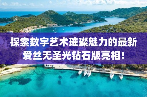 探索數(shù)字藝術(shù)璀璨魅力的最新愛絲無圣光鉆石版亮相！