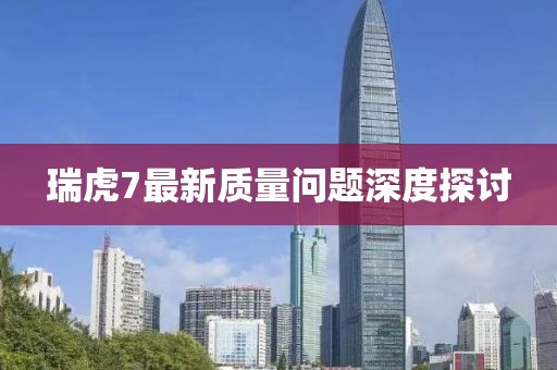 瑞虎7最新質量問題深度探討