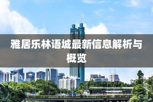雅居樂林語城最新信息解析與概覽